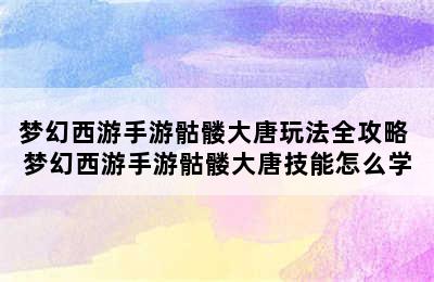 梦幻西游手游骷髅大唐玩法全攻略 梦幻西游手游骷髅大唐技能怎么学